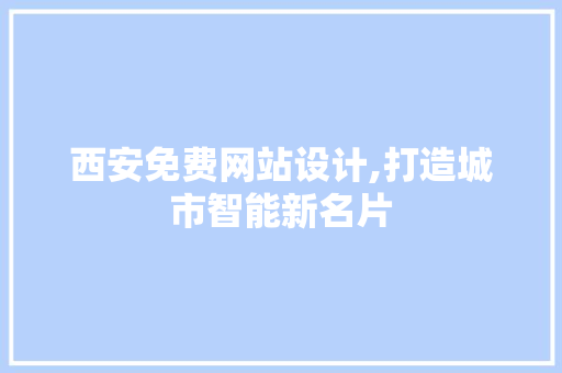 西安免费网站设计,打造城市智能新名片