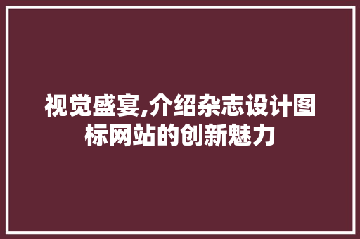 视觉盛宴,介绍杂志设计图标网站的创新魅力 视觉盛宴,介绍杂志设计图标网站的创新魅力 友链在线