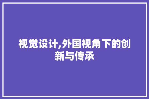 视觉设计,外国视角下的创新与传承