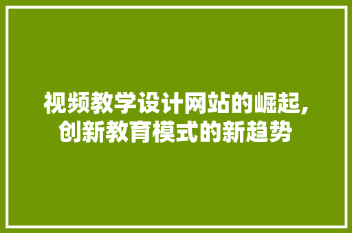 视频教学设计网站的崛起,创新教育模式的新趋势