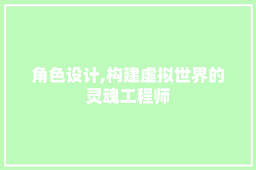 角色设计,构建虚拟世界的灵魂工程师