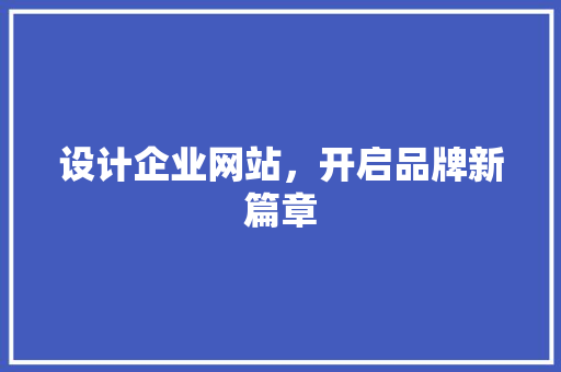 设计企业网站，开启品牌新篇章