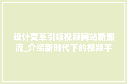 设计变革引领视频网站新潮流_介绍新时代下的视频平台创新之路