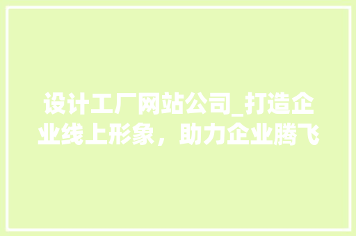 设计工厂网站公司_打造企业线上形象，助力企业腾飞