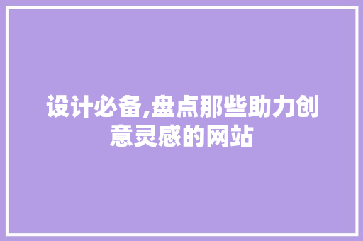 设计必备,盘点那些助力创意灵感的网站