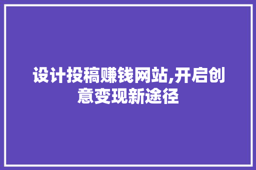 设计投稿赚钱网站,开启创意变现新途径