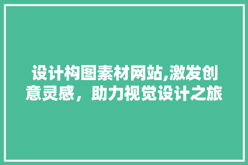 设计构图素材网站,激发创意灵感，助力视觉设计之旅