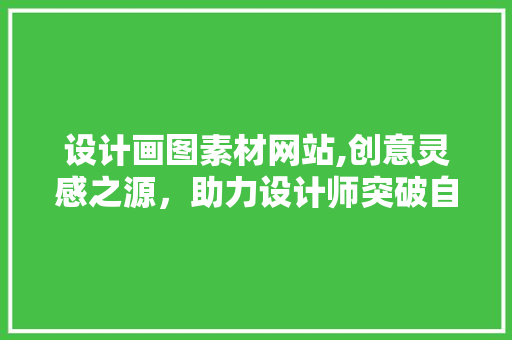 设计画图素材网站,创意灵感之源，助力设计师突破自我