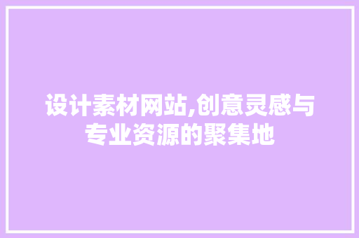 设计素材网站,创意灵感与专业资源的聚集地