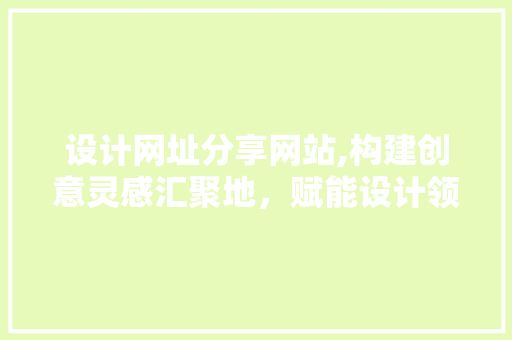 设计网址分享网站,构建创意灵感汇聚地，赋能设计领域发展
