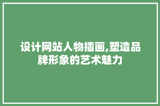设计网站人物插画,塑造品牌形象的艺术魅力