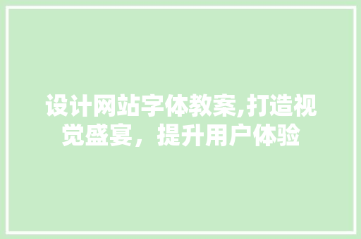 设计网站字体教案,打造视觉盛宴，提升用户体验