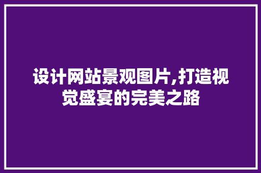 设计网站景观图片,打造视觉盛宴的完美之路