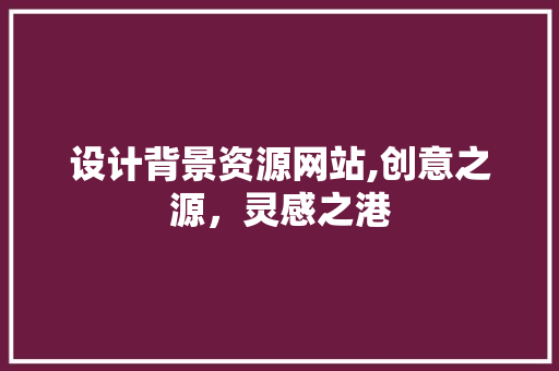 设计背景资源网站,创意之源，灵感之港
