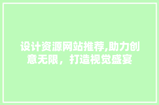 设计资源网站推荐,助力创意无限，打造视觉盛宴