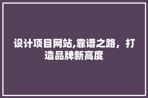 设计项目网站,靠谱之路，打造品牌新高度