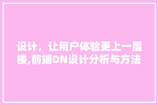 设计，让用户体验更上一层楼,前端DN设计分析与方法