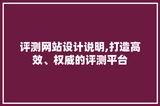 评测网站设计说明,打造高效、权威的评测平台