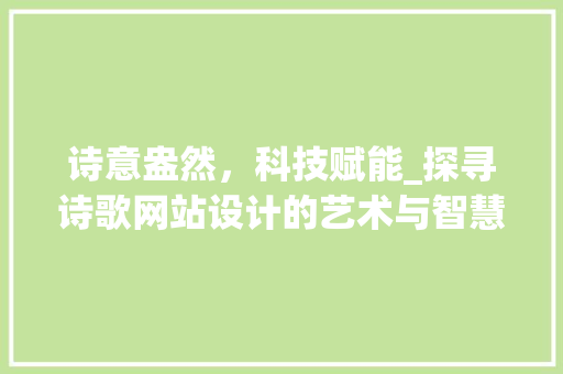 诗意盎然，科技赋能_探寻诗歌网站设计的艺术与智慧