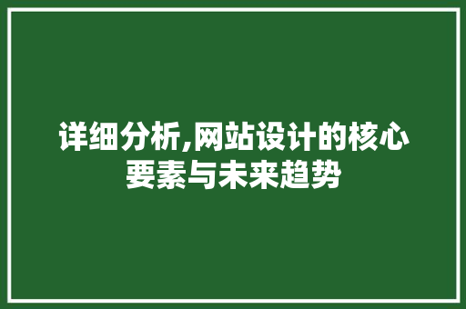 详细分析,网站设计的核心要素与未来趋势