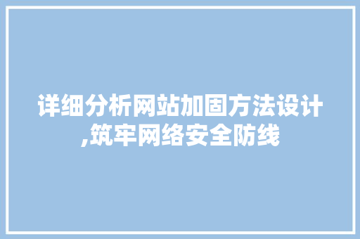 详细分析网站加固方法设计,筑牢网络安全防线
