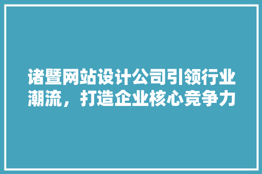 诸暨网站设计公司引领行业潮流，打造企业核心竞争力