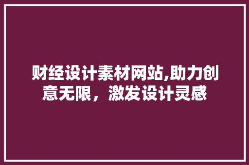 财经设计素材网站,助力创意无限，激发设计灵感 财经设计素材网站,助力创意无限，激发设计灵感 建站教程