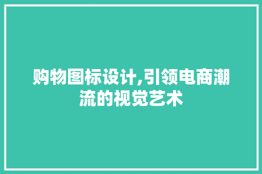 购物图标设计,引领电商潮流的视觉艺术 购物图标设计,引领电商潮流的视觉艺术 SEO教程