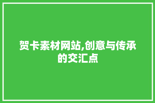 贺卡素材网站,创意与传承的交汇点