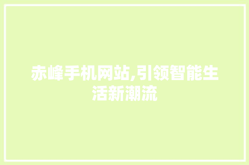 赤峰手机网站,引领智能生活新潮流