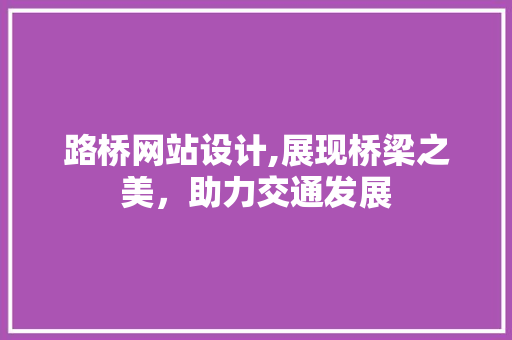 路桥网站设计,展现桥梁之美，助力交通发展
