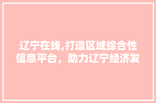 辽宁在线,打造区域综合性信息平台，助力辽宁经济发展