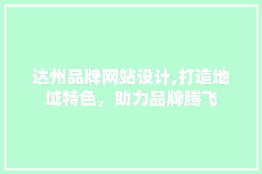 达州品牌网站设计,打造地域特色，助力品牌腾飞