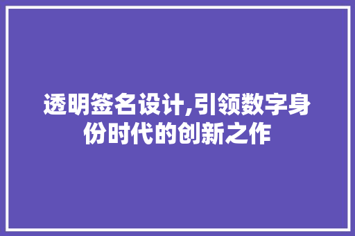透明签名设计,引领数字身份时代的创新之作