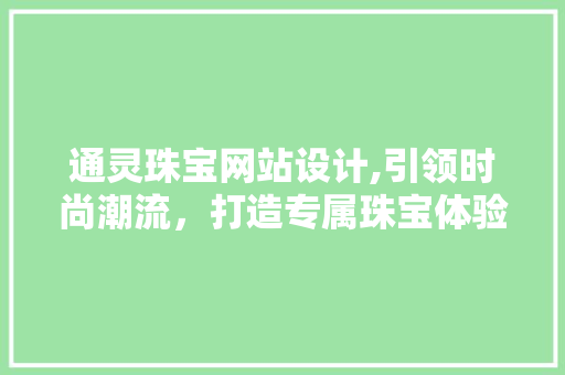 通灵珠宝网站设计,引领时尚潮流，打造专属珠宝体验