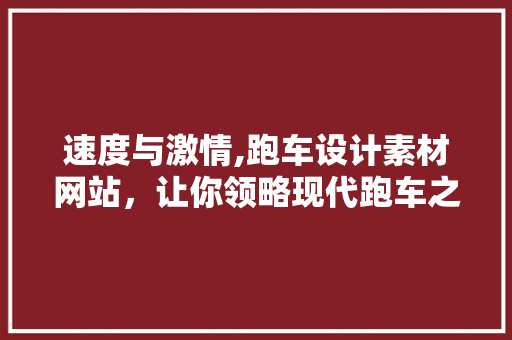 速度与激情,跑车设计素材网站，让你领略现代跑车之美