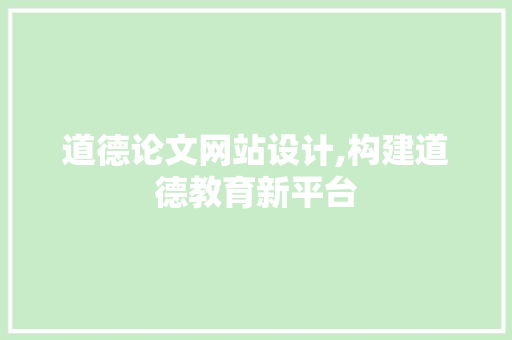 道德论文网站设计,构建道德教育新平台