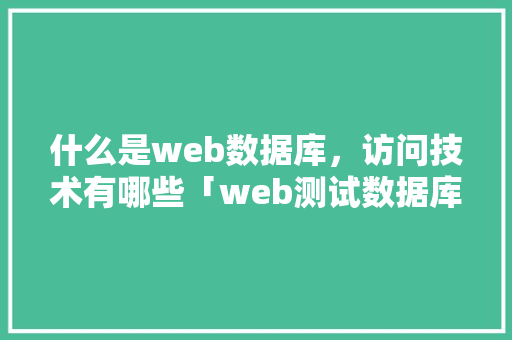 什么是web数据库，访问技术有哪些「web测试数据库连接不上」 什么是web数据库，访问技术有哪些「web测试数据库连接不上」 Web前端