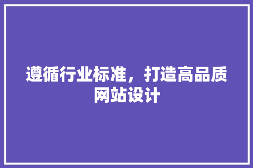 遵循行业标准，打造高品质网站设计 遵循行业标准，打造高品质网站设计 SEO教程