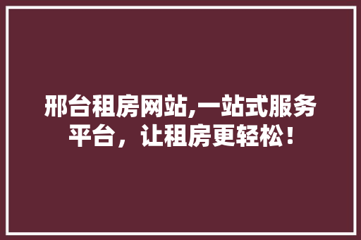 邢台租房网站,一站式服务平台，让租房更轻松！