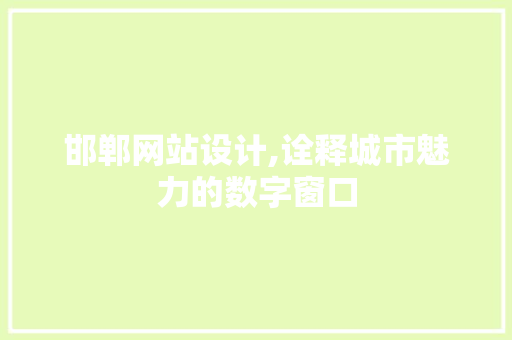 邯郸网站设计,诠释城市魅力的数字窗口