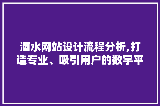 酒水网站设计流程分析,打造专业、吸引用户的数字平台 酒水网站设计流程分析,打造专业、吸引用户的数字平台 友链在线
