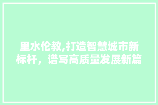 里水伦教,打造智慧城市新标杆，谱写高质量发展新篇章 里水伦教,打造智慧城市新标杆，谱写高质量发展新篇章 友链在线