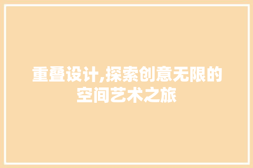 重叠设计,探索创意无限的空间艺术之旅 重叠设计,探索创意无限的空间艺术之旅 WordPress教程