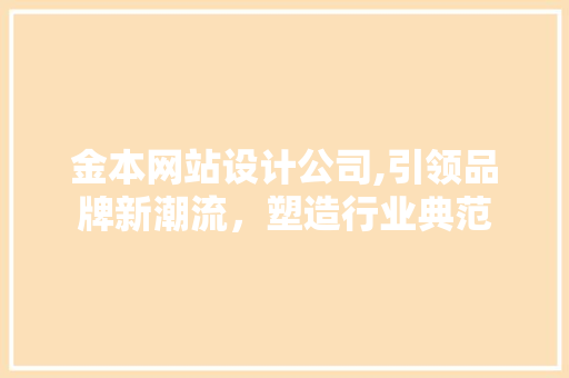 金本网站设计公司,引领品牌新潮流，塑造行业典范