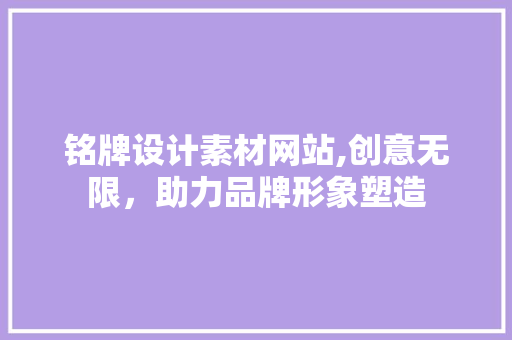 铭牌设计素材网站,创意无限，助力品牌形象塑造