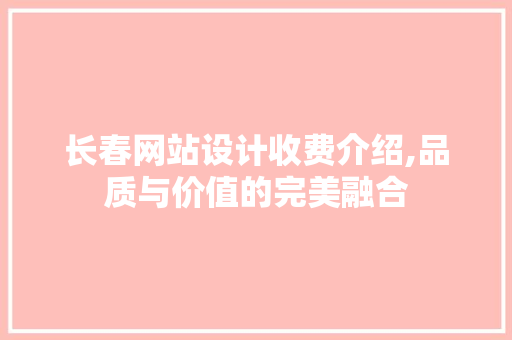 长春网站设计收费介绍,品质与价值的完美融合