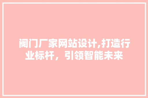 阀门厂家网站设计,打造行业标杆，引领智能未来