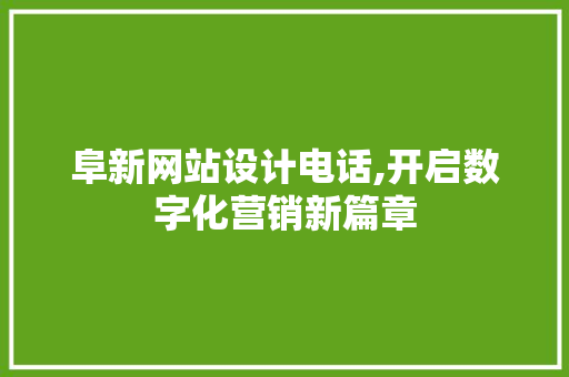 阜新网站设计电话,开启数字化营销新篇章 阜新网站设计电话,开启数字化营销新篇章 建站教程