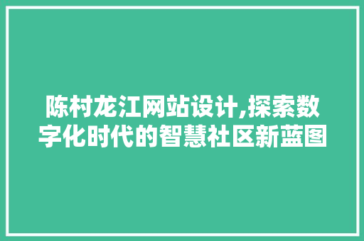 陈村龙江网站设计,探索数字化时代的智慧社区新蓝图